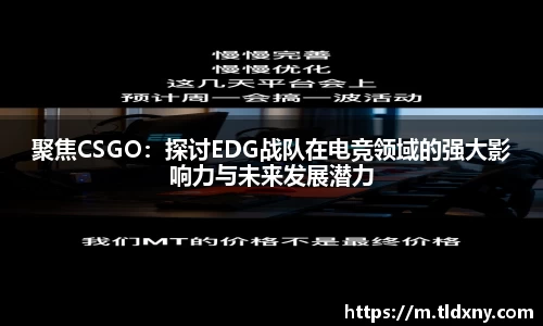 聚焦CSGO：探讨EDG战队在电竞领域的强大影响力与未来发展潜力