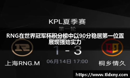 RNG在世界冠军杯积分榜中以90分稳居第一位置展现强劲实力