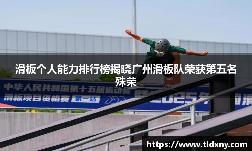 滑板个人能力排行榜揭晓广州滑板队荣获第五名殊荣