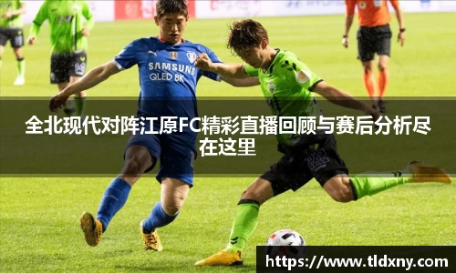 全北现代对阵江原FC精彩直播回顾与赛后分析尽在这里