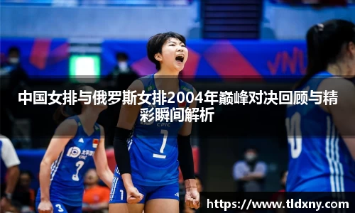 中国女排与俄罗斯女排2004年巅峰对决回顾与精彩瞬间解析
