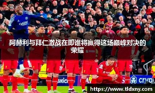 阿赫利与拜仁激战在即谁将赢得这场巅峰对决的荣耀