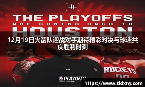 12月19日火箭队迎战对手期待精彩对决与球迷共庆胜利时刻