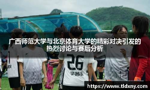 广西师范大学与北京体育大学的精彩对决引发的热烈讨论与赛后分析