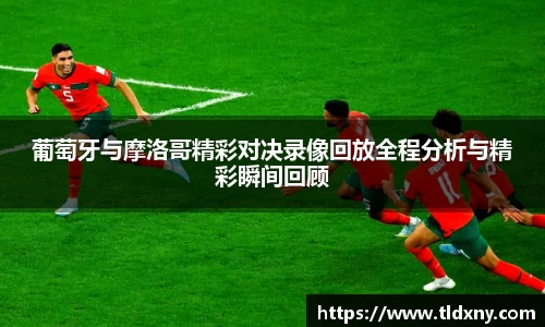 葡萄牙与摩洛哥精彩对决录像回放全程分析与精彩瞬间回顾