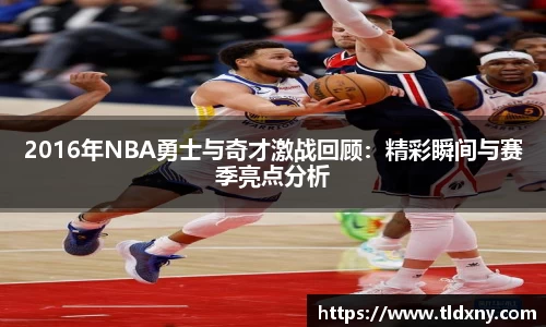 2016年NBA勇士与奇才激战回顾：精彩瞬间与赛季亮点分析