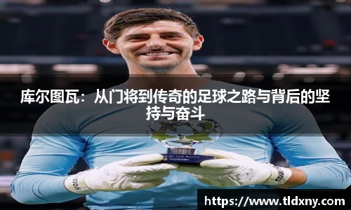 库尔图瓦：从门将到传奇的足球之路与背后的坚持与奋斗
