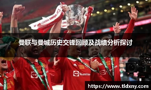曼联与曼城历史交锋回顾及战绩分析探讨