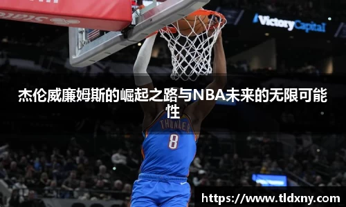 杰伦威廉姆斯的崛起之路与NBA未来的无限可能性