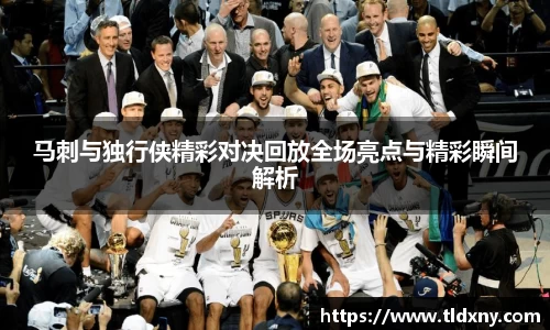 马刺与独行侠精彩对决回放全场亮点与精彩瞬间解析