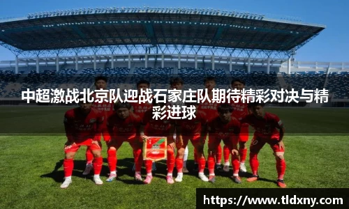 中超激战北京队迎战石家庄队期待精彩对决与精彩进球