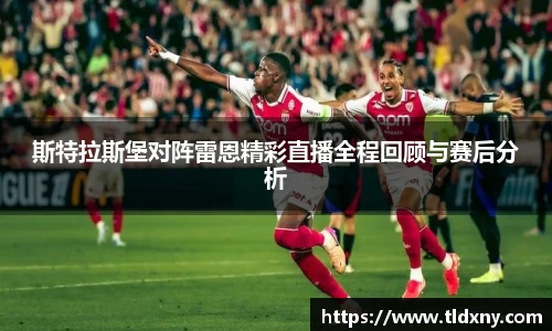 斯特拉斯堡对阵雷恩精彩直播全程回顾与赛后分析