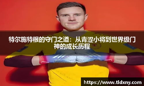 特尔施特根的守门之道：从青涩小将到世界级门神的成长历程