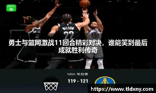 勇士与篮网激战11回合精彩对决，谁能笑到最后成就胜利传奇