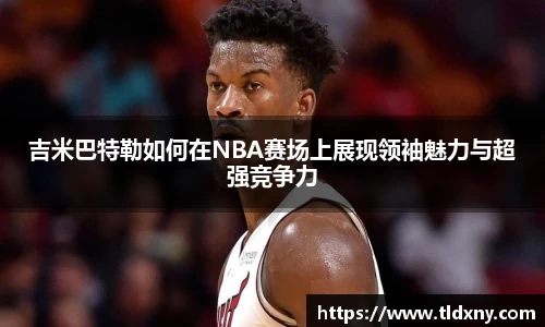 吉米巴特勒如何在NBA赛场上展现领袖魅力与超强竞争力