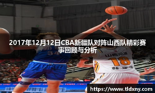 2017年12月12日CBA新疆队对阵山西队精彩赛事回顾与分析