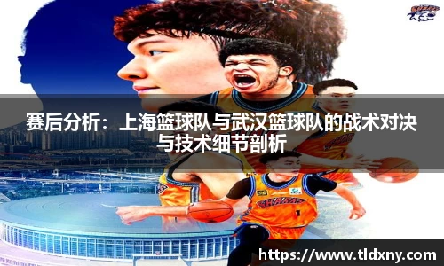 赛后分析：上海篮球队与武汉篮球队的战术对决与技术细节剖析